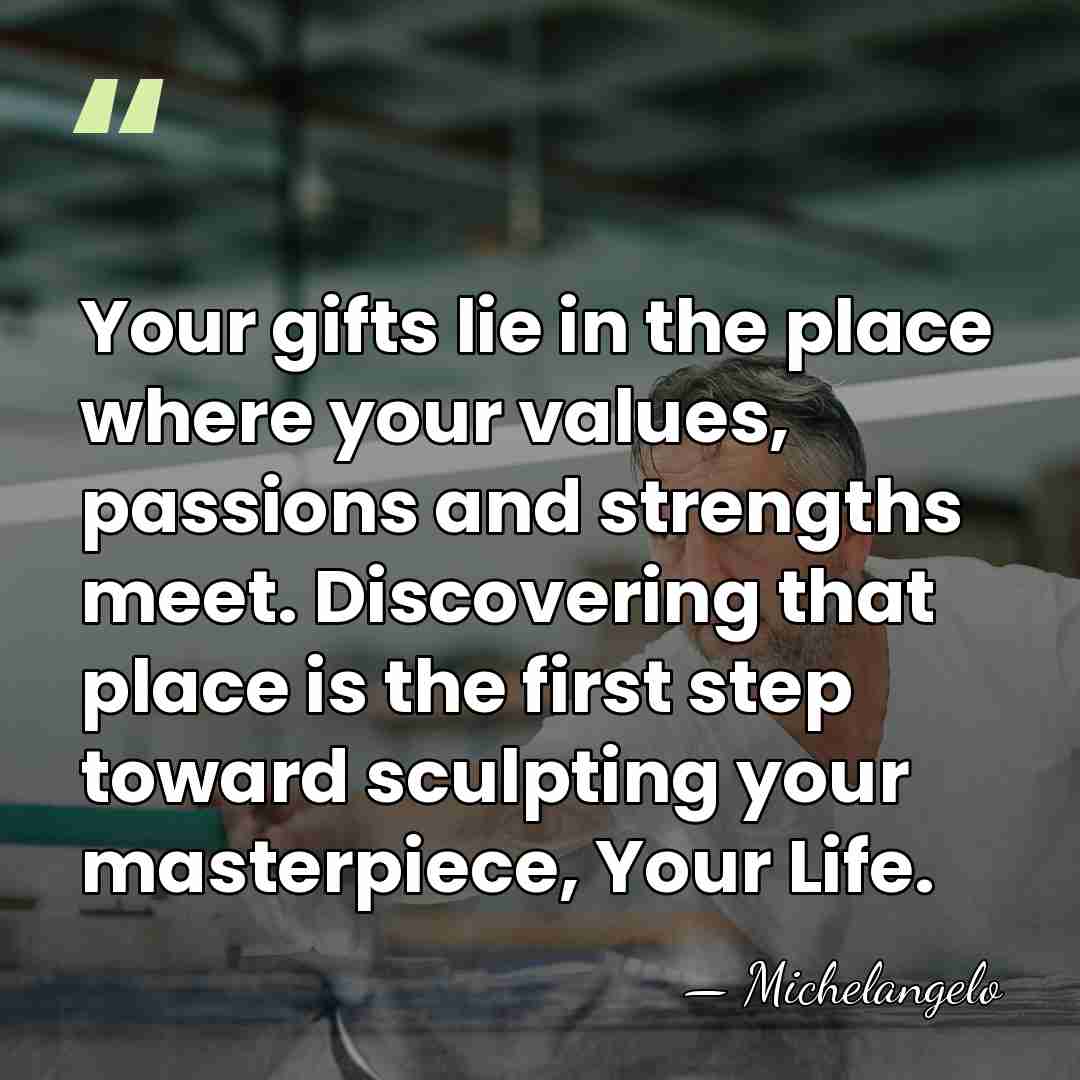 Your gifts lie in the place where your values, passions and strengths&hellip; - Michelangelo