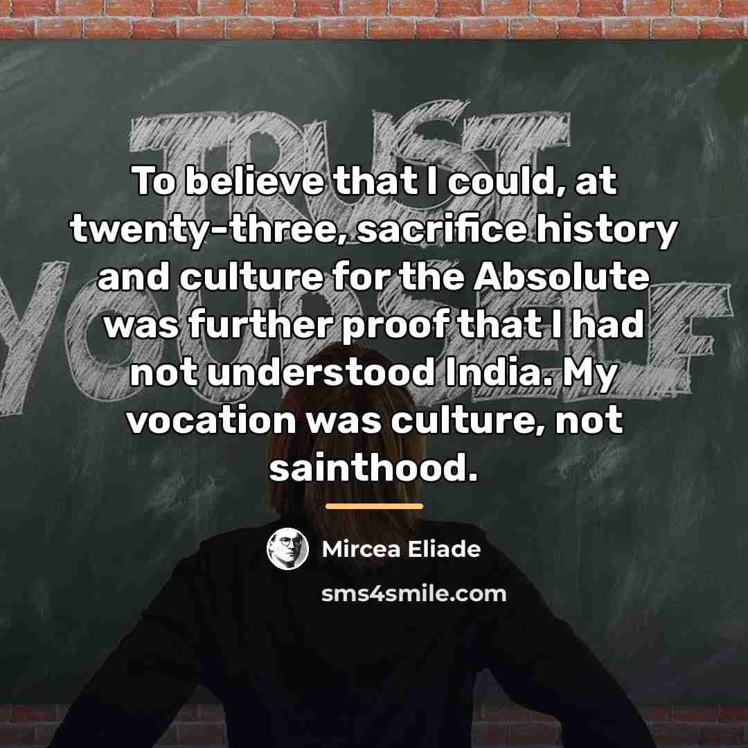 “To believe that I could, at twenty-three, sacrifice history and…” quote by Mircea Eliade