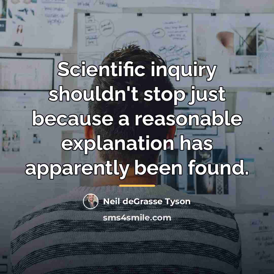 “Scientific inquiry shouldn't stop just because a reasonable explanation has…” quote by Neil deGrasse Tyson
