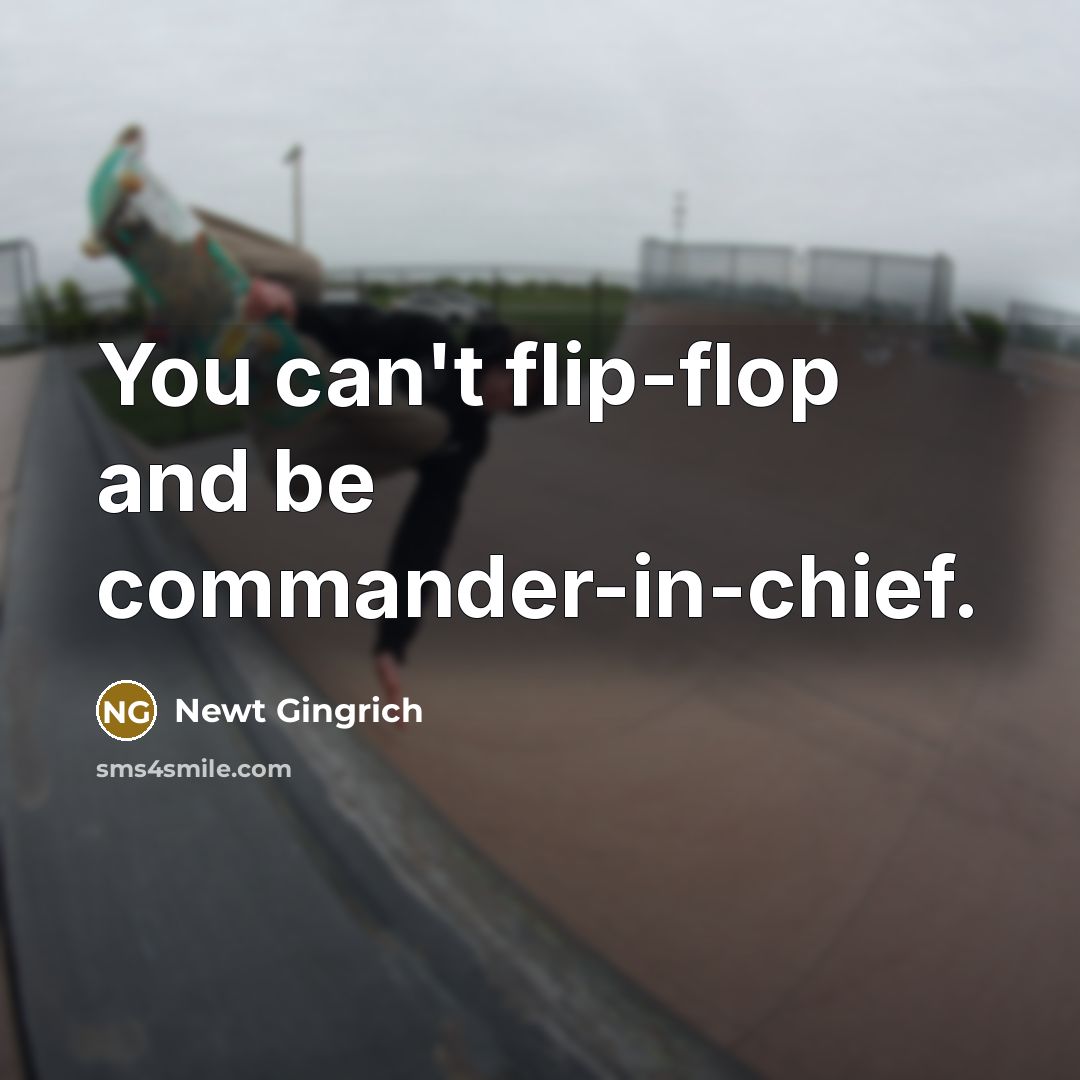 “You can't flip-flop and be commander-in-chief.…” quote by Newt Gingrich