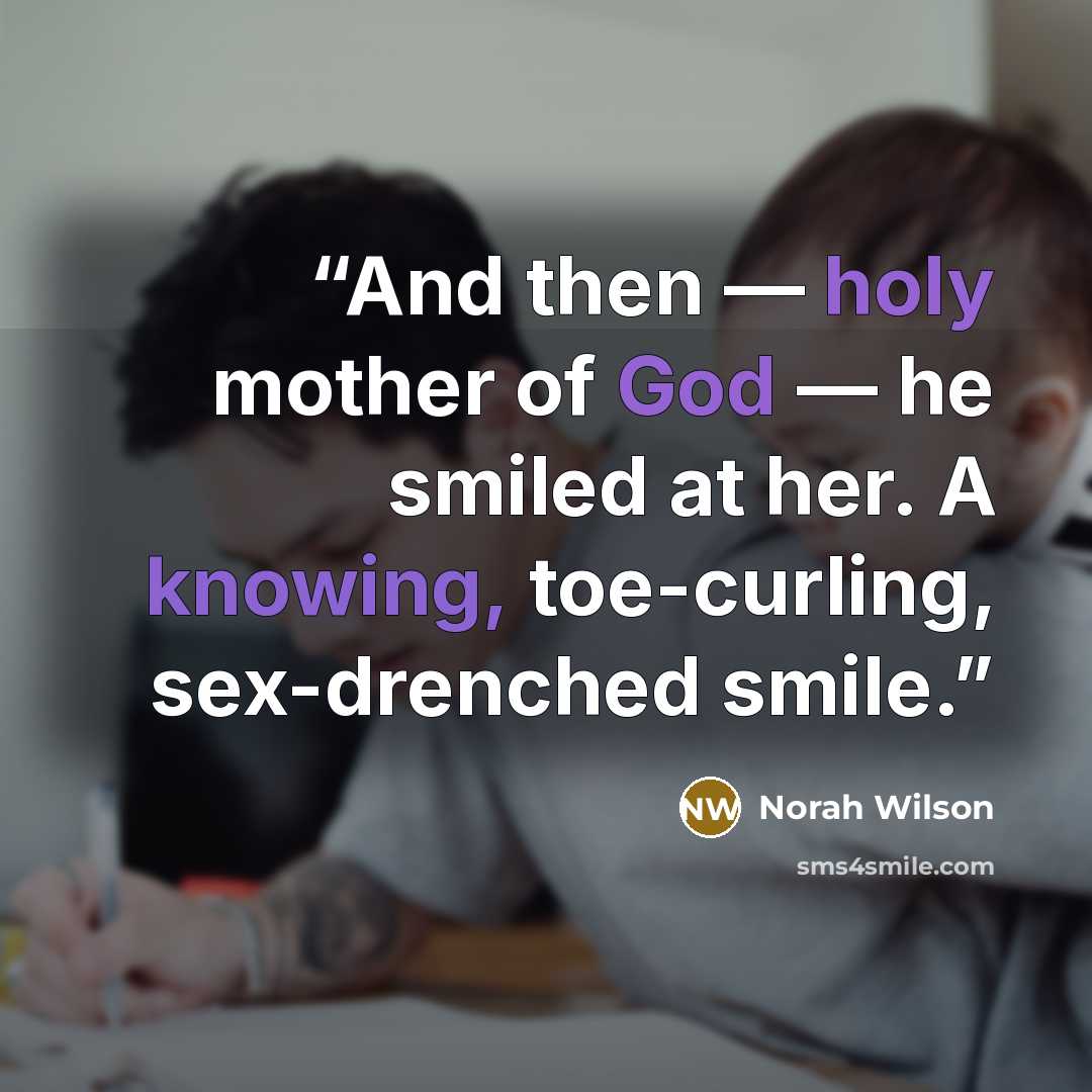 “And then — holy mother of God — he smiled at her. A knowing, toe-curling, sex-drenched smile.” quote by Norah Wilson