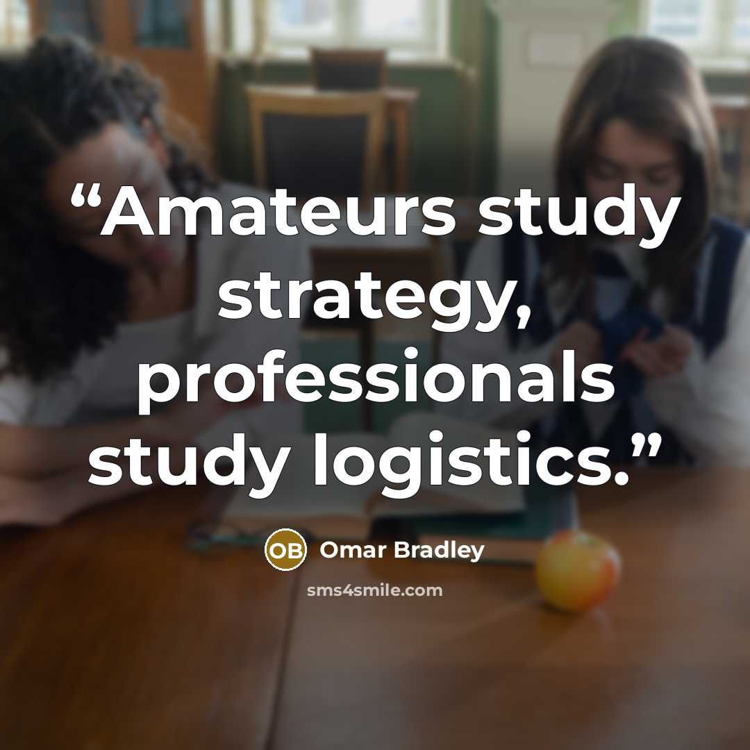 “Amateurs study strategy, professionals study logistics.” quote by Omar Bradley