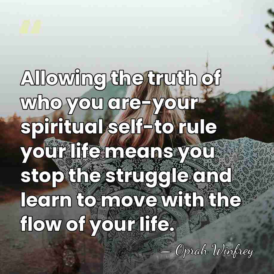 Allowing the truth of who you are-your spiritual self-to rule your life&hellip; - Oprah Winfrey