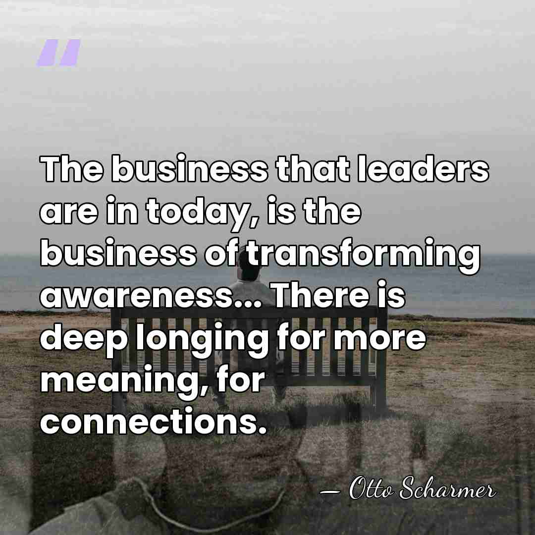 The business that leaders are in today, is the business of transforming&hellip; - Otto Scharmer