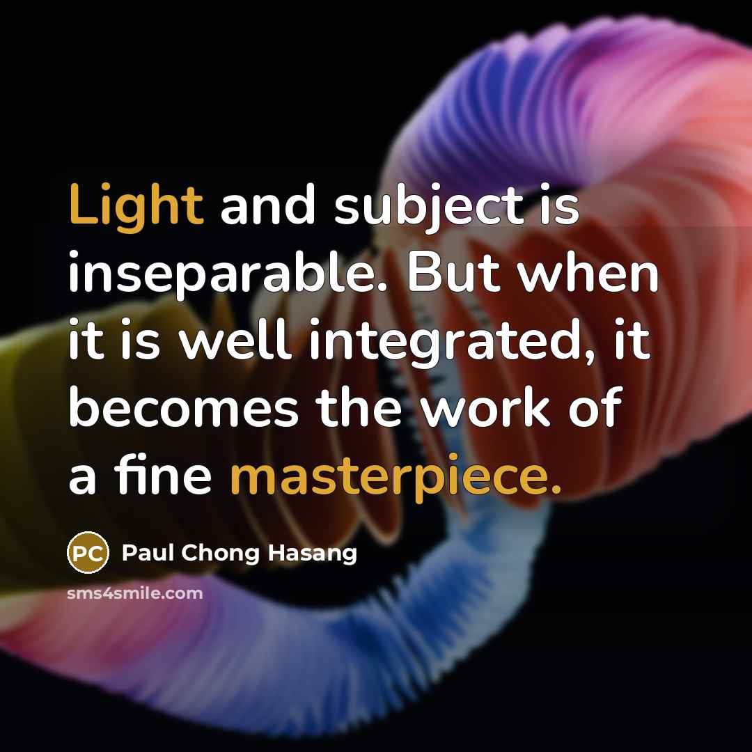 “Light and subject is inseparable. But when it is well integrated, it becomes the work of a fine masterpiece.” quote by Paul Chong Hasang