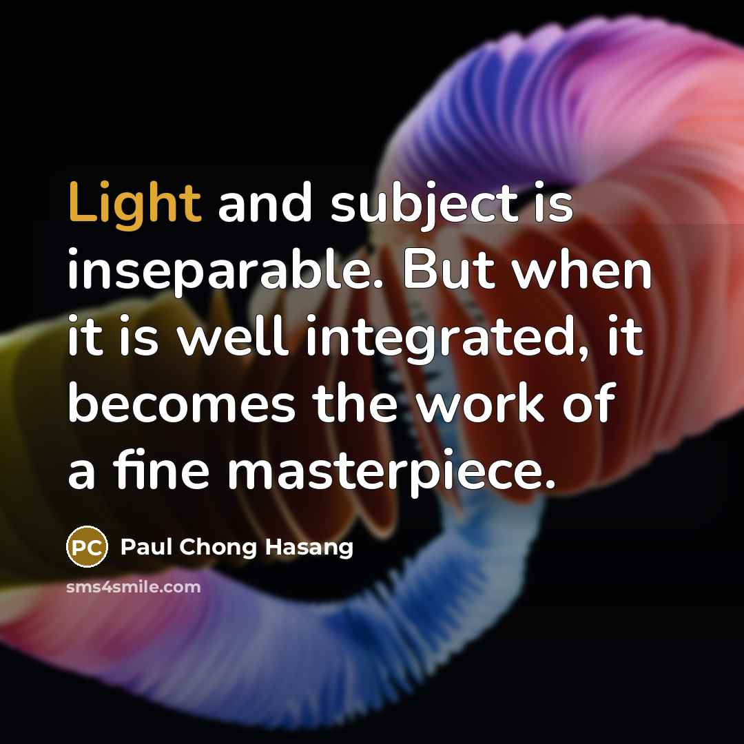 “Light and subject is inseparable. But when it is well integrated, it becomes the work of a fine masterpiece.” quote by Paul Chong Hasang