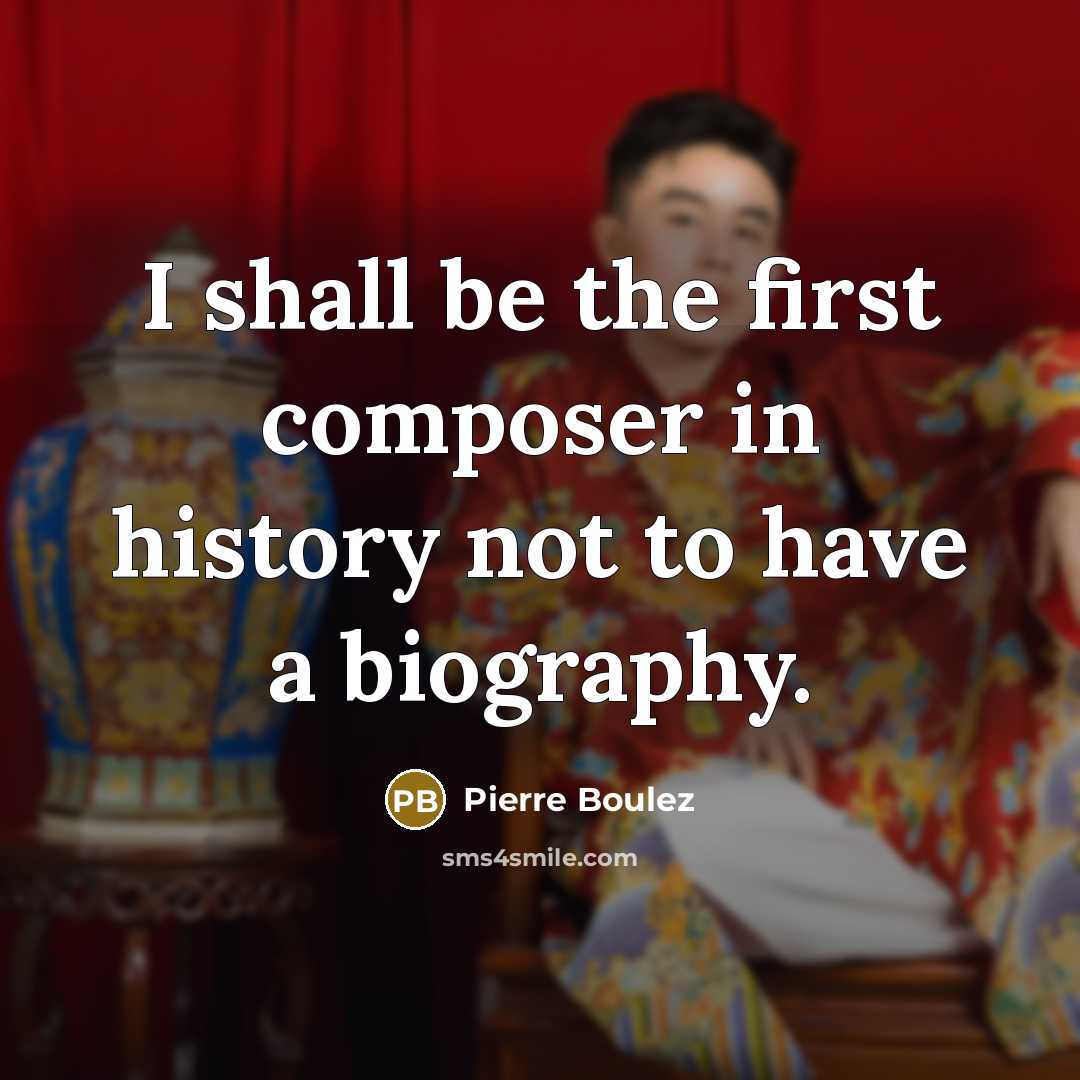“I shall be the first composer in history not to…” quote by Pierre Boulez