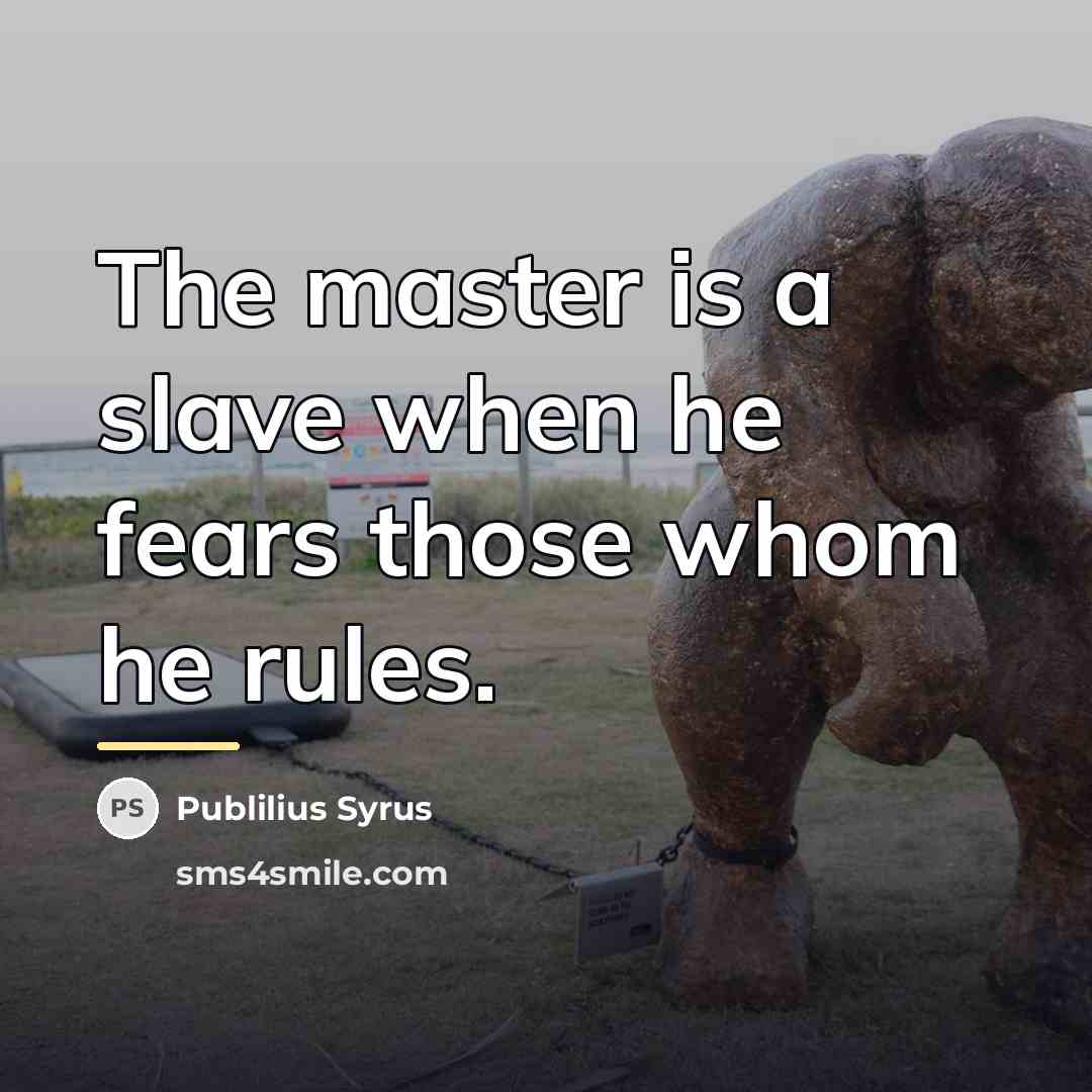 “The master is a slave when he fears those whom…” quote by Publilius Syrus