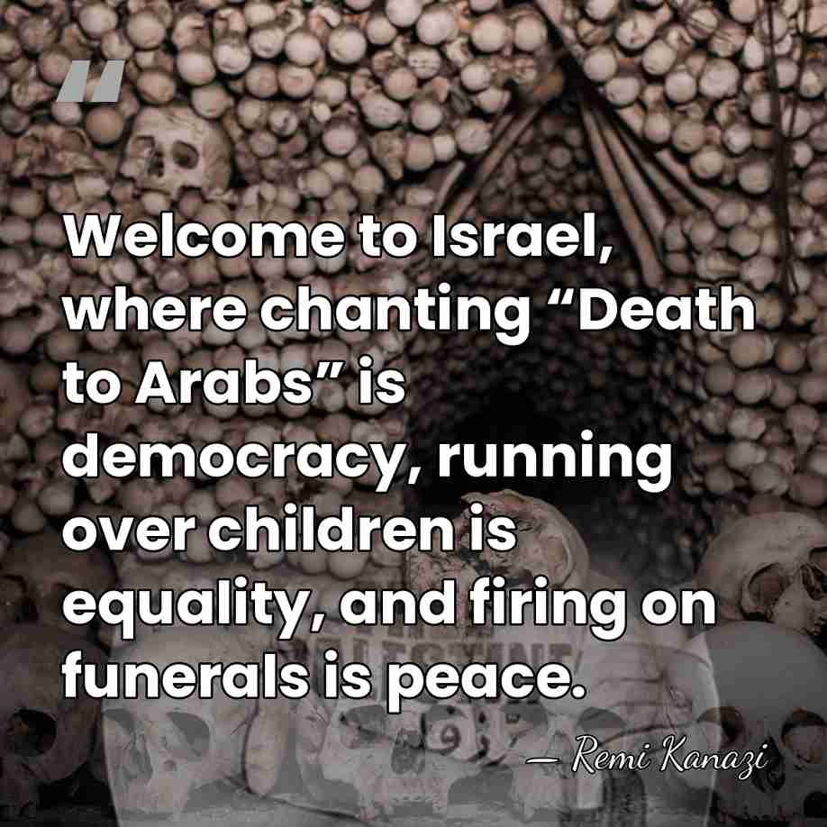 Welcome to Israel, where chanting “Death to Arabs” is democracy, running over&hellip; - Remi Kanazi