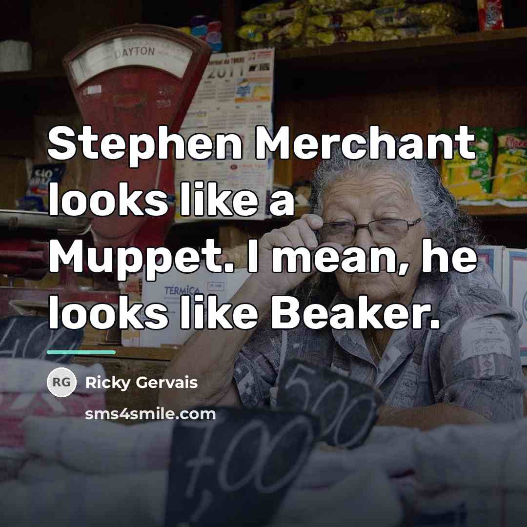 “Stephen Merchant looks like a Muppet. I mean, he looks…” quote by Ricky Gervais