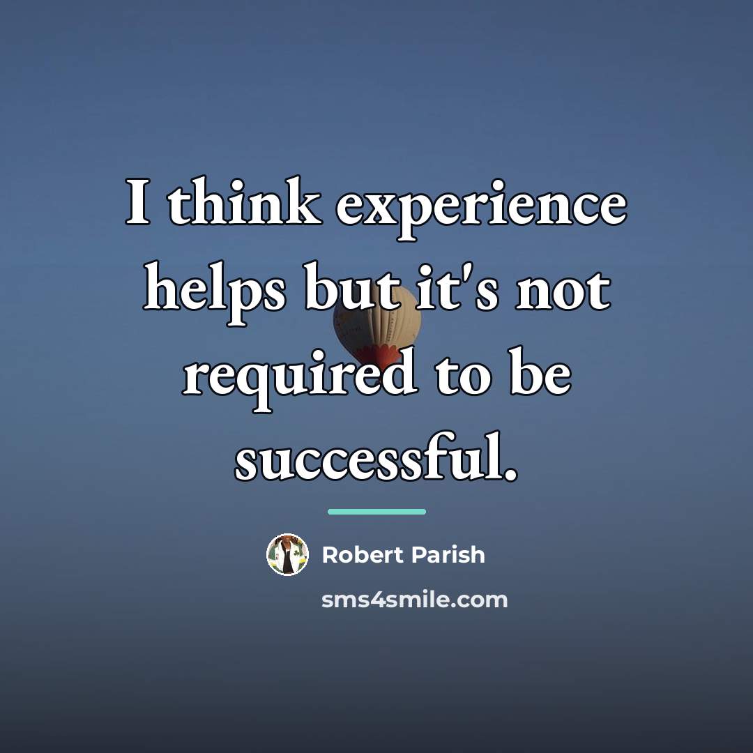 “I think experience helps but it's not required to be…” quote by Robert Parish