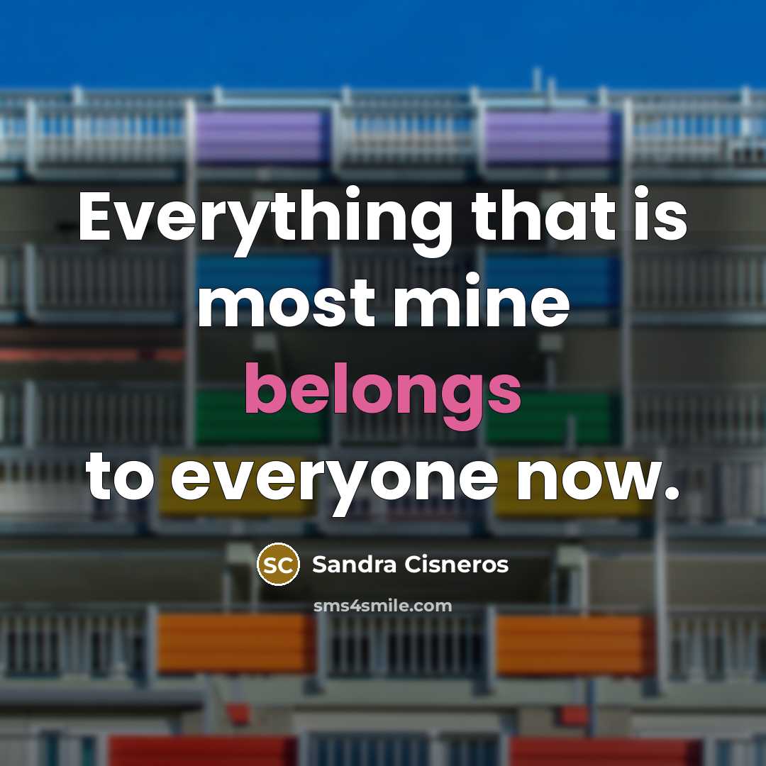 “Everything that is most mine belongs to everyone now.” quote by Sandra Cisneros