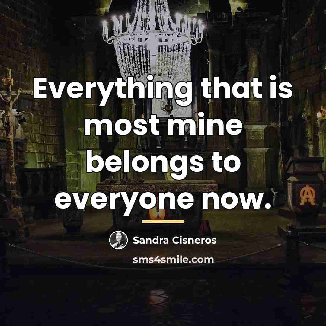 “Everything that is most mine belongs to everyone now.…” quote by Sandra Cisneros