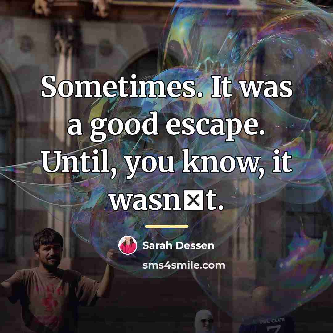 “Sometimes. It was a good escape. Until, you know, it…” quote by Sarah Dessen