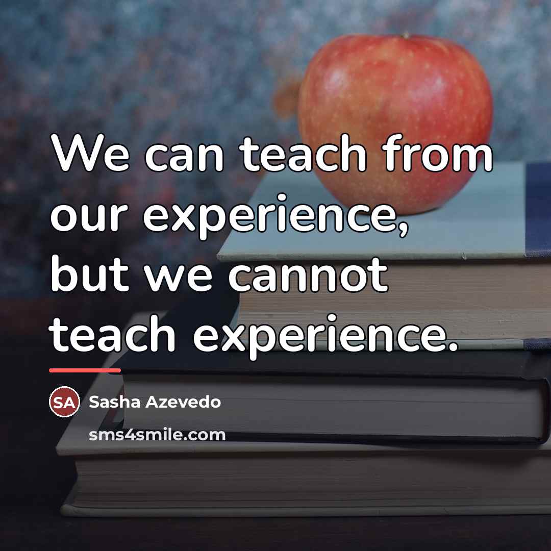“We can teach from our experience, but we cannot teach…” quote by Sasha Azevedo