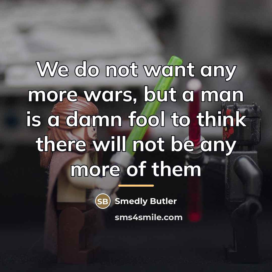 “We do not want any more wars, but a man…” quote by Smedly Butler