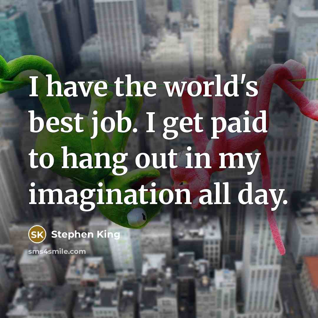 “I have the world's best job. I get paid to…” quote by Stephen King