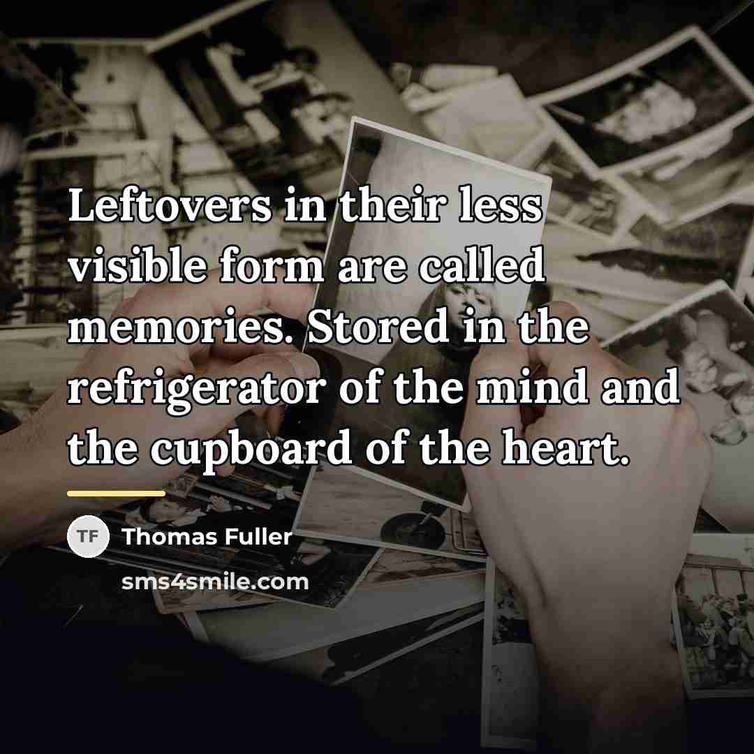 “Leftovers in their less visible form are called memories. Stored…” quote by Thomas Fuller