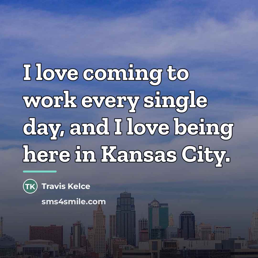 “I love coming to work every single day, and I…” quote by Travis Kelce