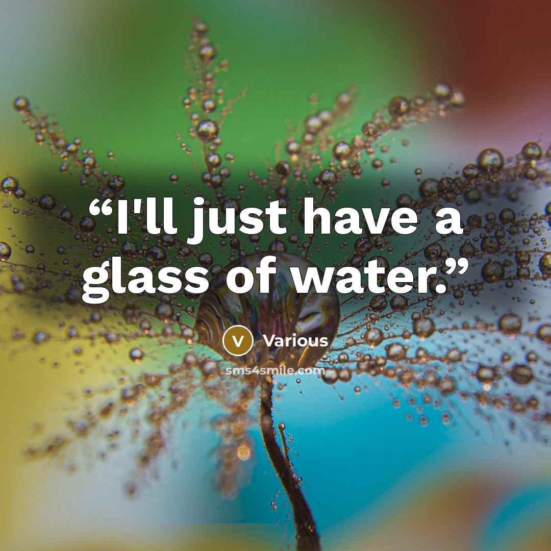 “I'll just have a glass of water.” quote by Various