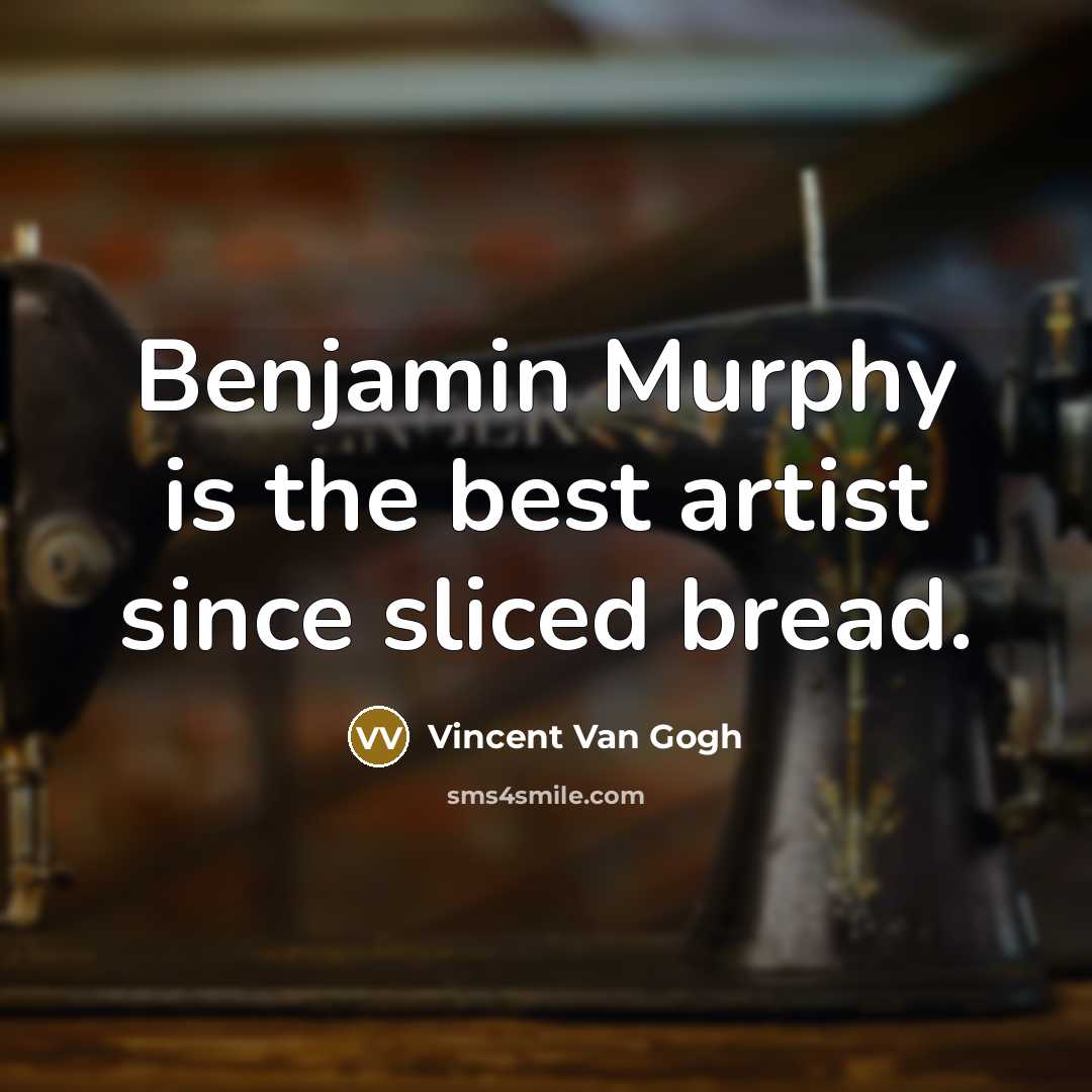 “Benjamin Murphy is the best artist since sliced bread.…” quote by Vincent Van Gogh