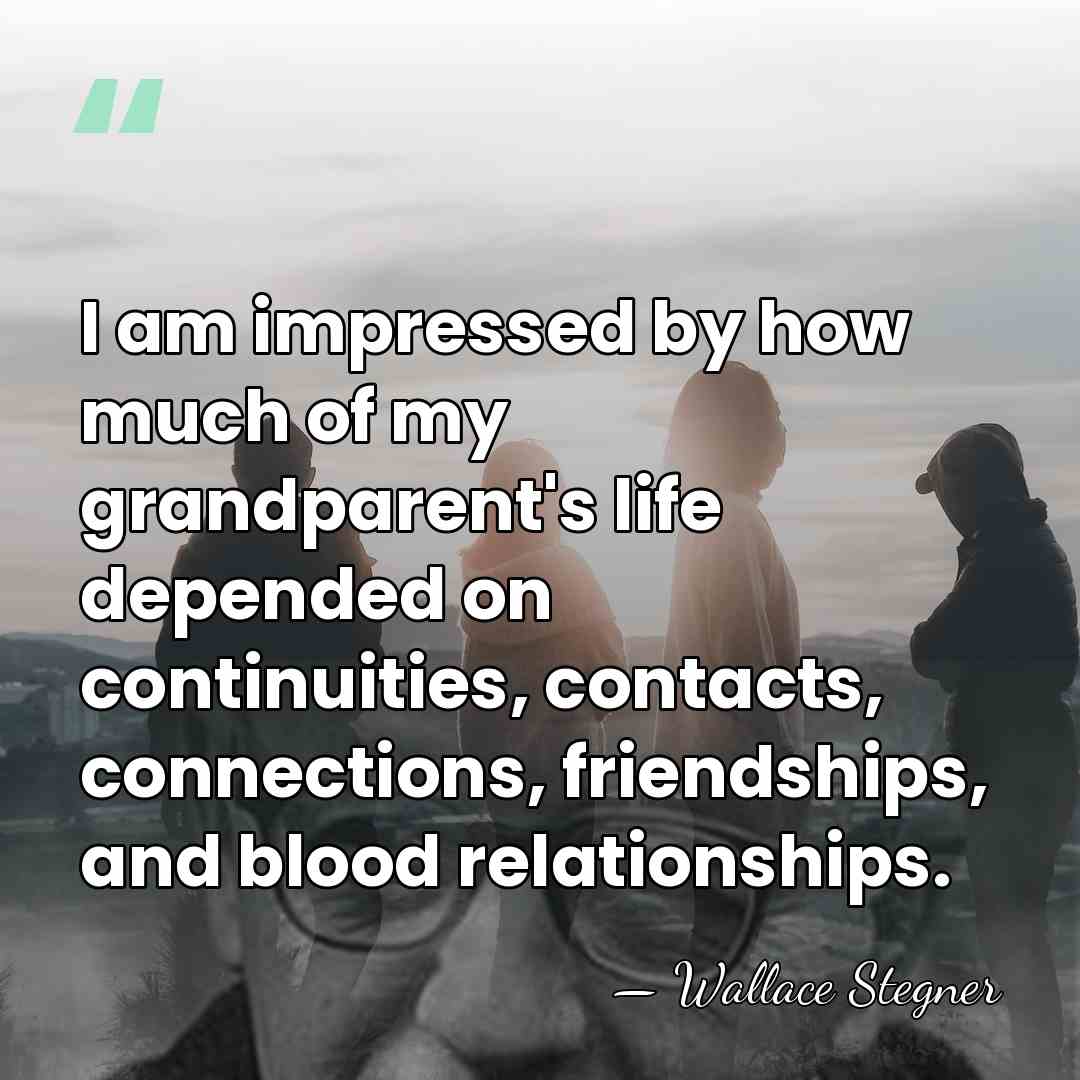 I am impressed by how much of my grandparent's life depended on&hellip; - Wallace Stegner