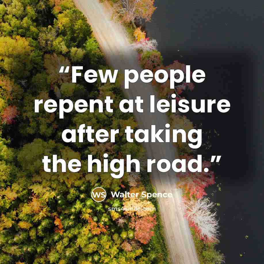 “Few people repent at leisure after taking the high road.” quote by Walter Spence