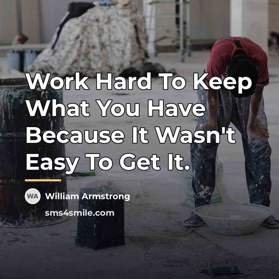 “Work Hard To Keep What You Have Because It Wasn't…” quote by William Armstrong