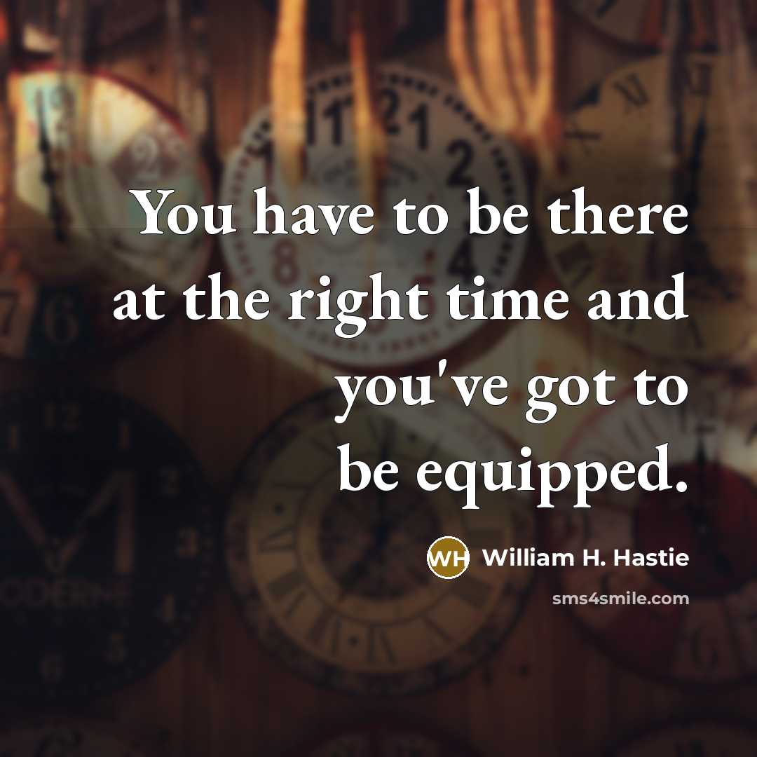 “You have to be there at the right time and…” quote by William H. Hastie