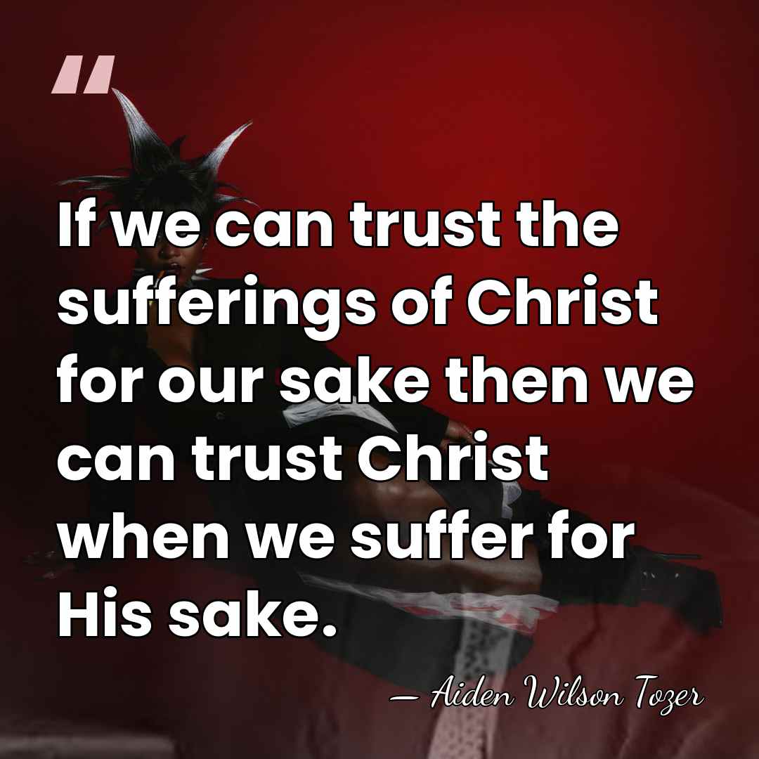 If we can trust the sufferings of Christ for our sake then&hellip; - Aiden Wilson Tozer