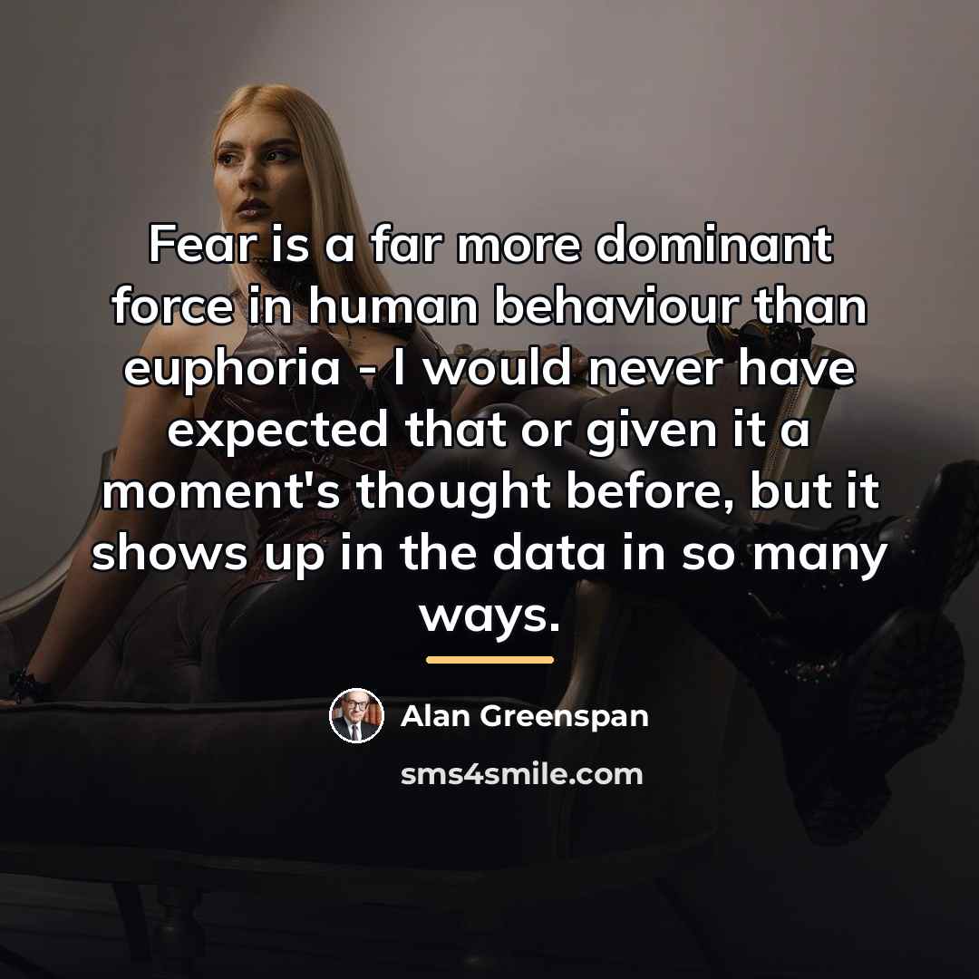 “Fear is a far more dominant force in human behaviour…” quote by Alan Greenspan