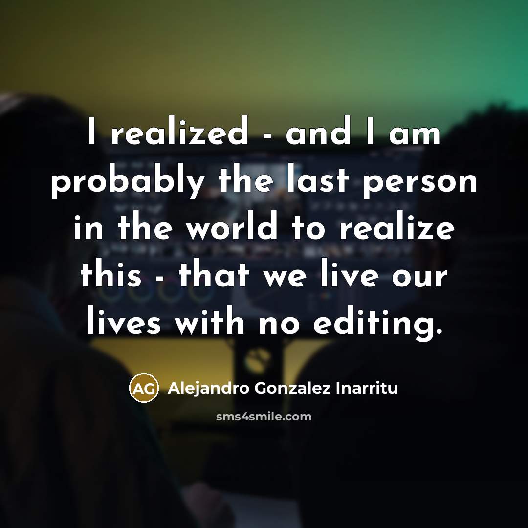 “I realized - and I am probably the last person…” quote by Alejandro Gonzalez Inarritu