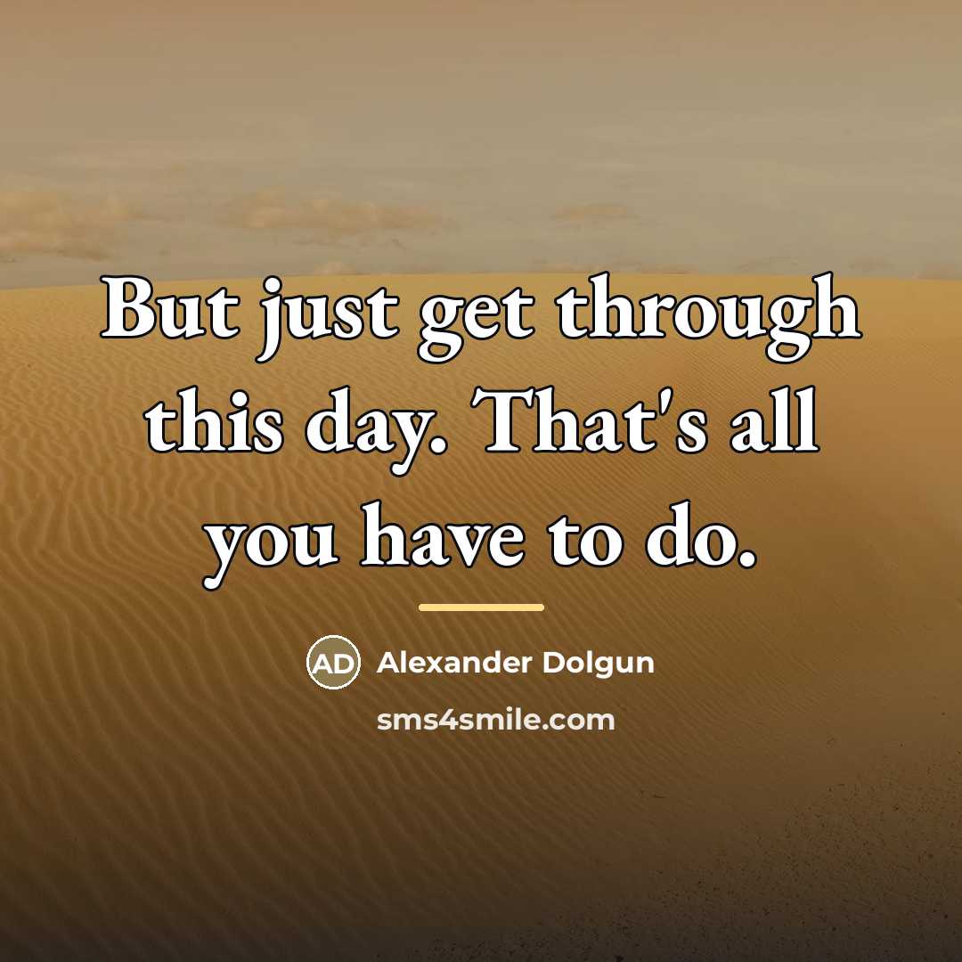 “But just get through this day. That's all you have…” quote by Alexander Dolgun