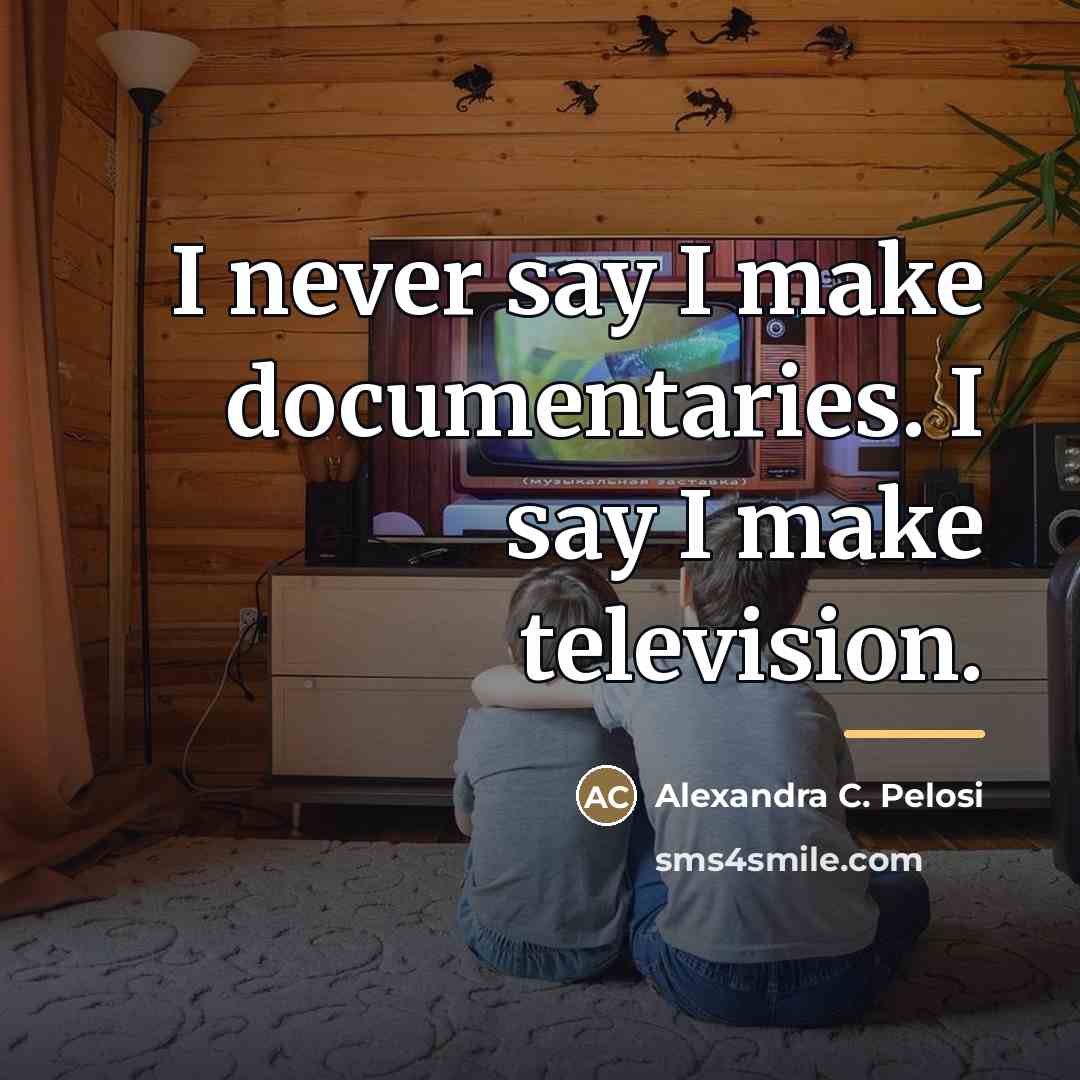 “I never say I make documentaries. I say I make…” quote by Alexandra C. Pelosi