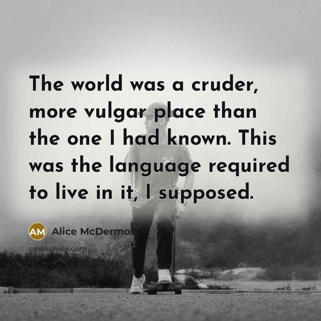 “The world was a cruder, more vulgar place than the…” quote by Alice McDermott