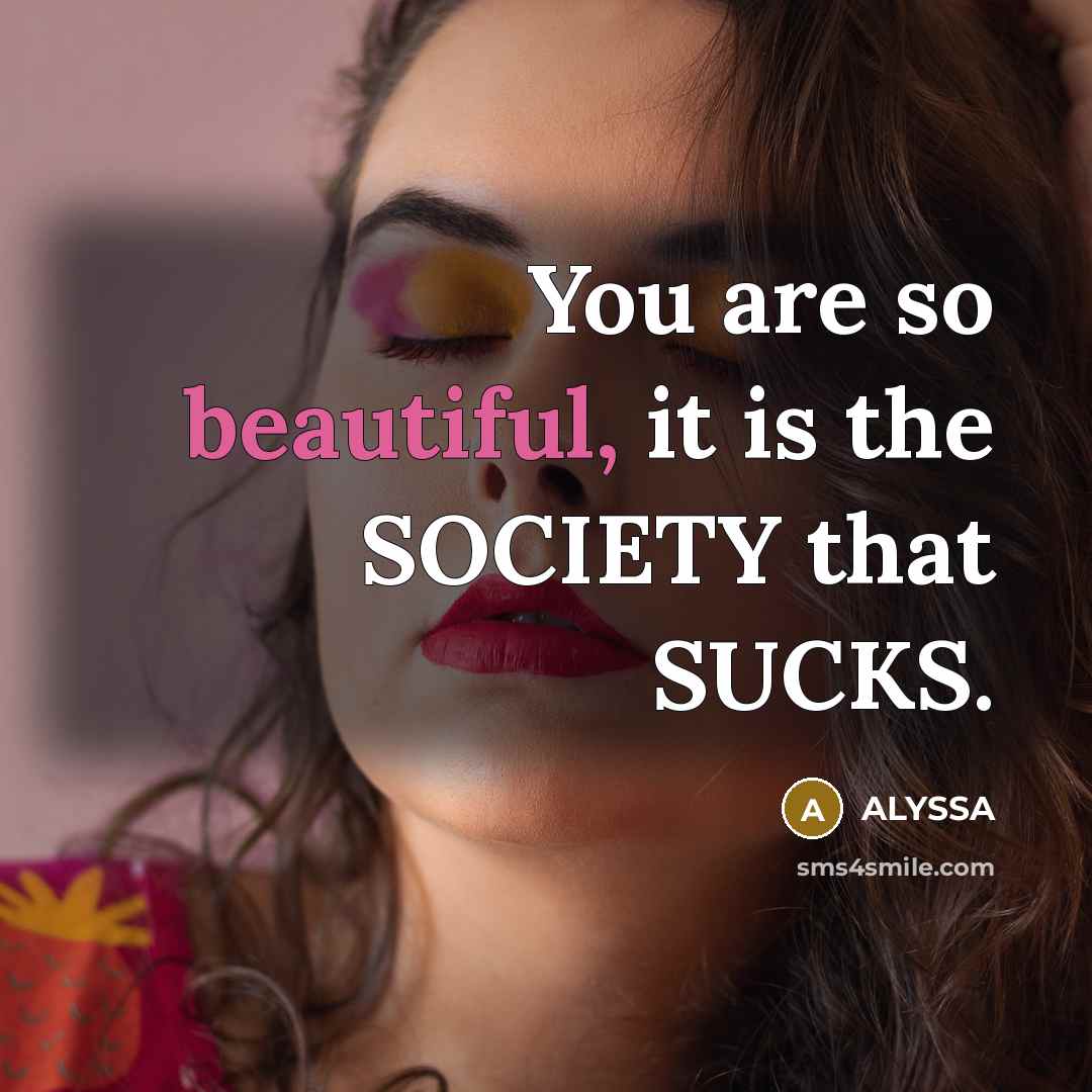 “You are so beautiful, it is the SOCIETY that SUCKS.…” quote by ALYSSA