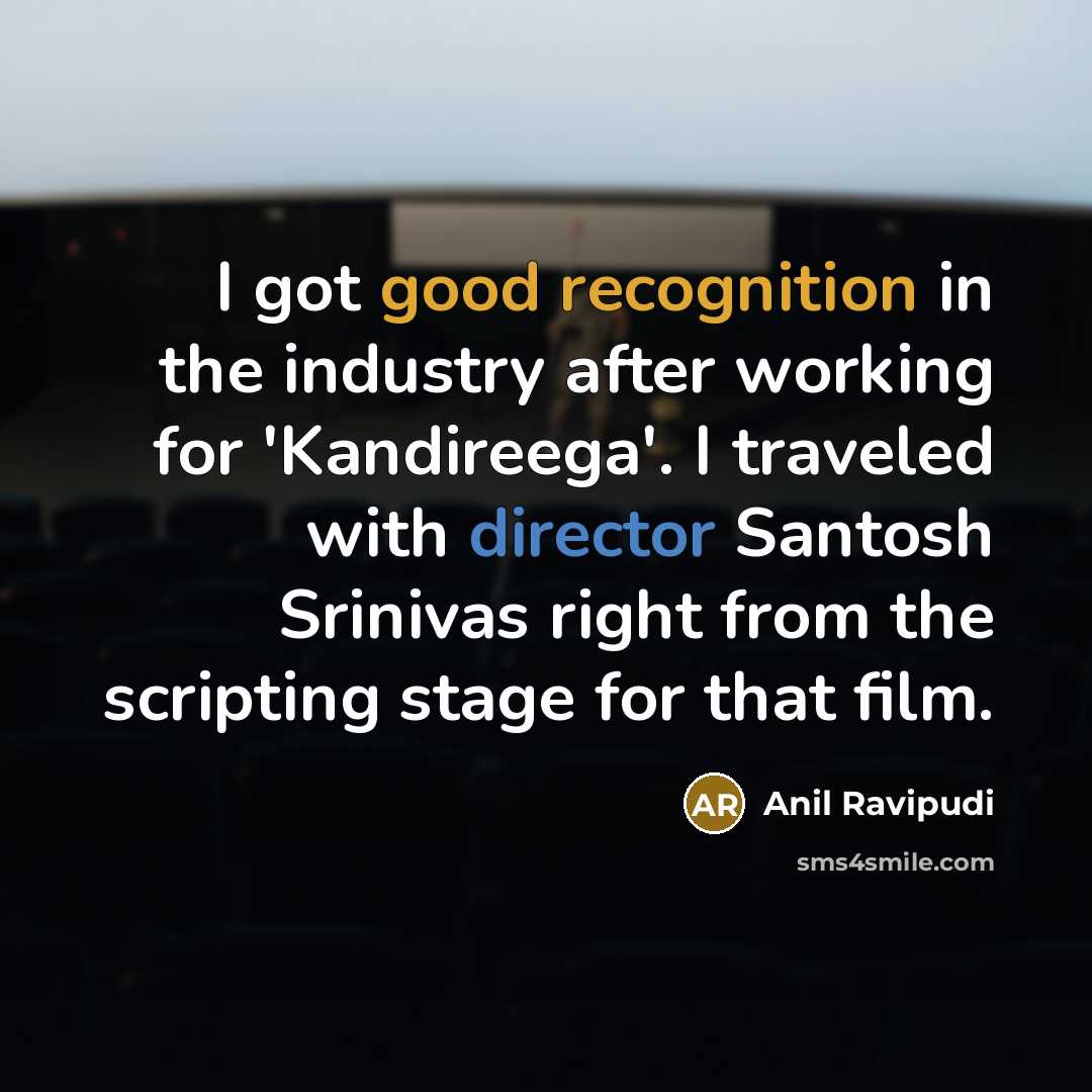 “I got good recognition in the industry after working for 'Kandireega'. I traveled with director Santosh Srinivas right from the scripting stage for that film.” quote by Anil Ravipudi