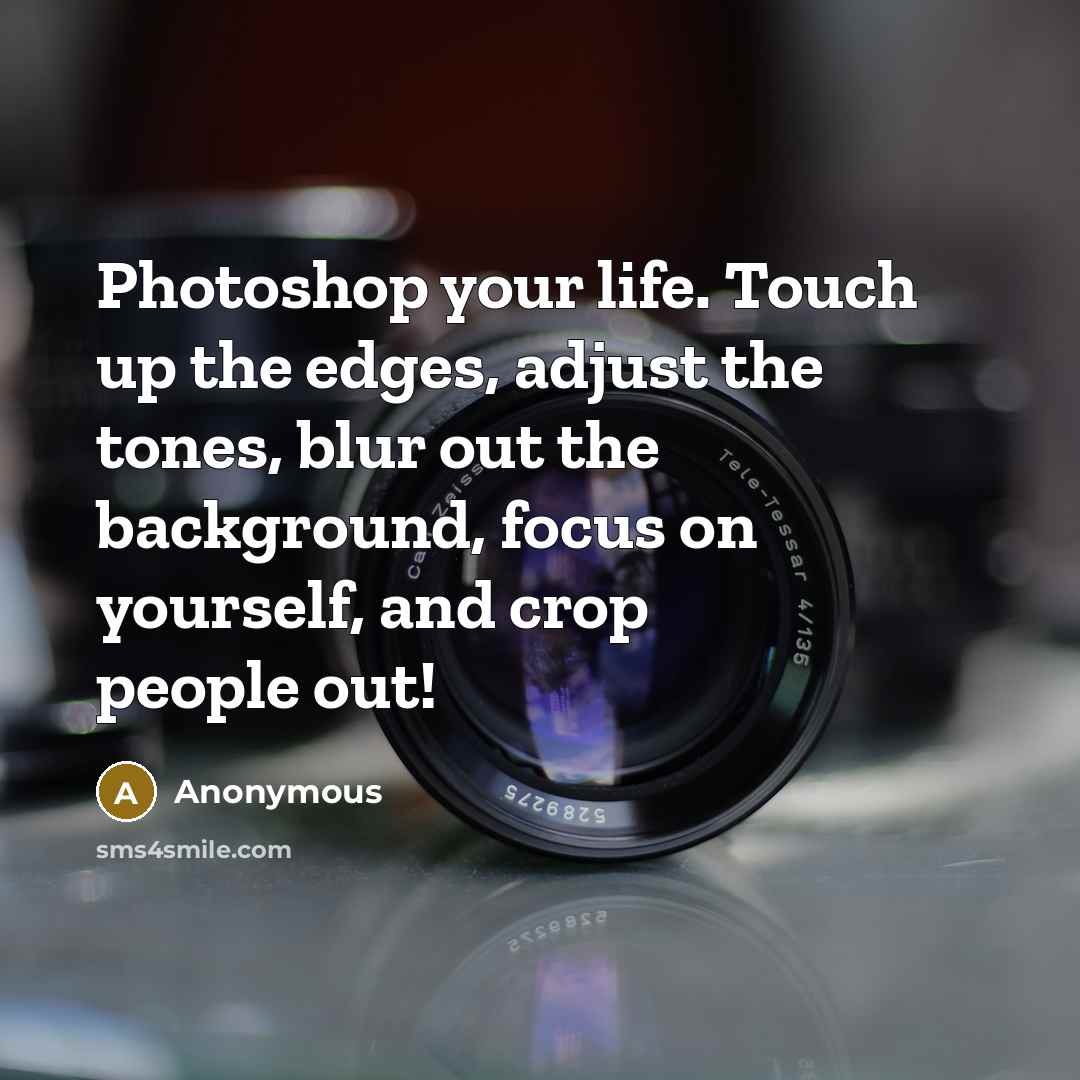 “Photoshop your life. Touch up the edges, adjust the tones,…” quote by Anonymous