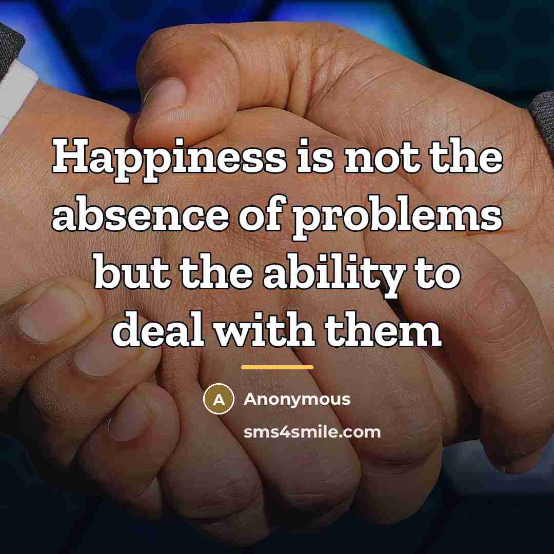 “Happiness is not the absence of problems but the ability…” quote by Anonymous