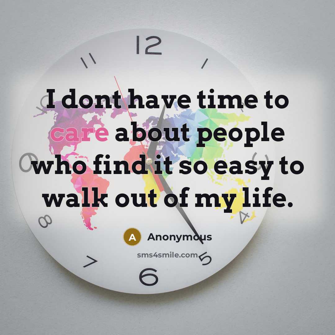 “I dont have time to care about people who find it so easy to walk out of my life.” quote by Anonymous