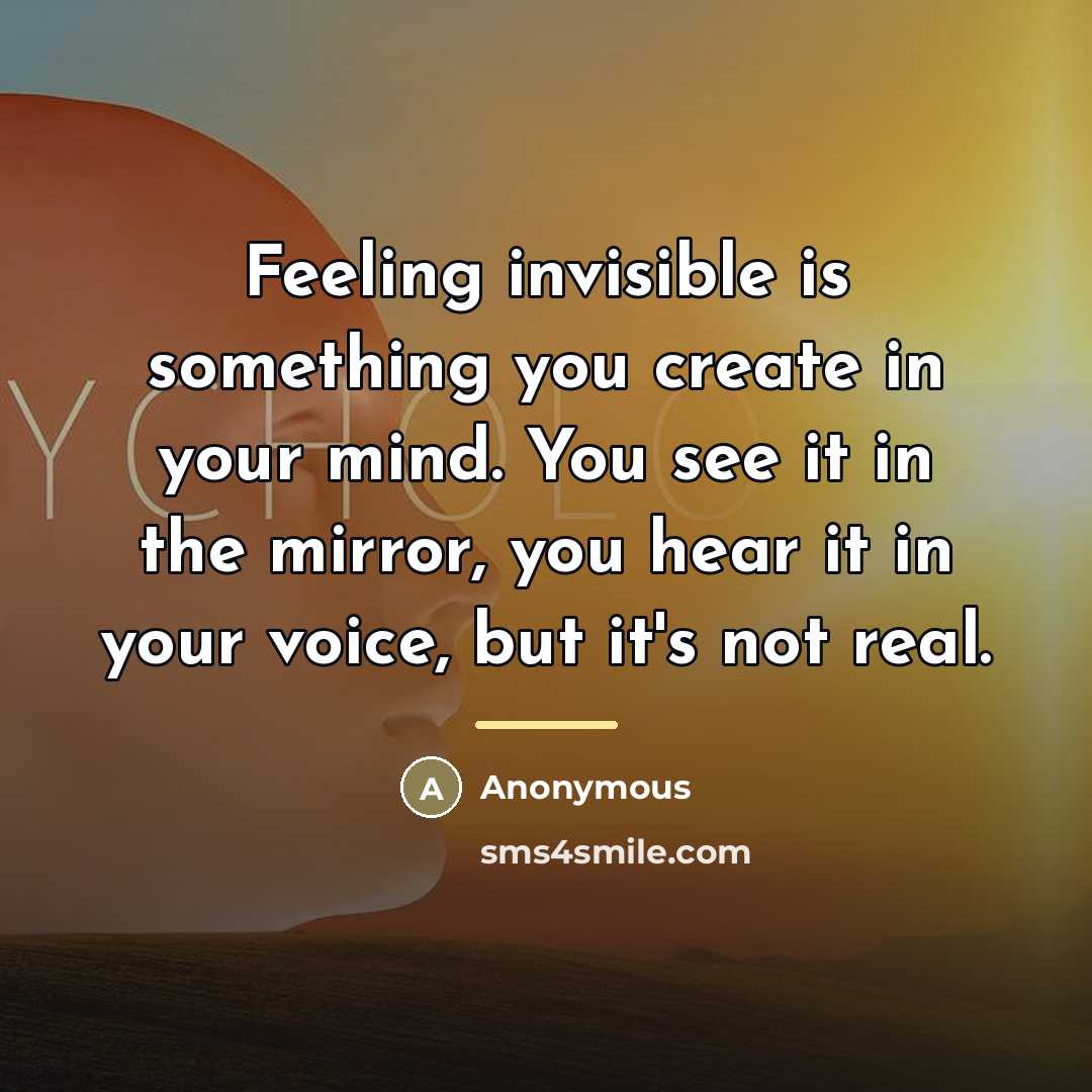 “Feeling invisible is something you create in your mind. You…” quote by Anonymous