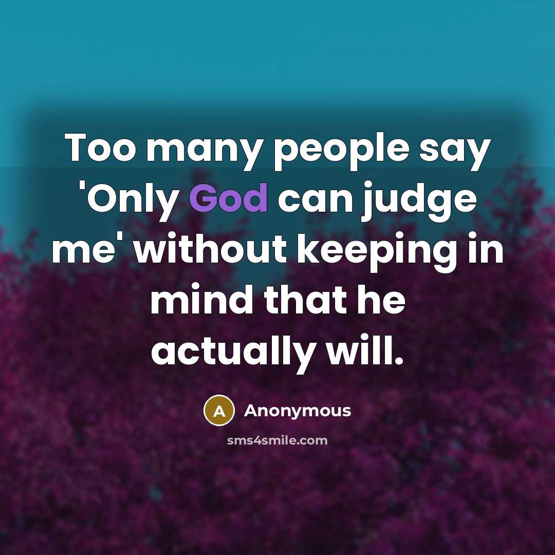 “Too many people say 'Only God can judge me' without keeping in mind that he actually will.” quote by Anonymous