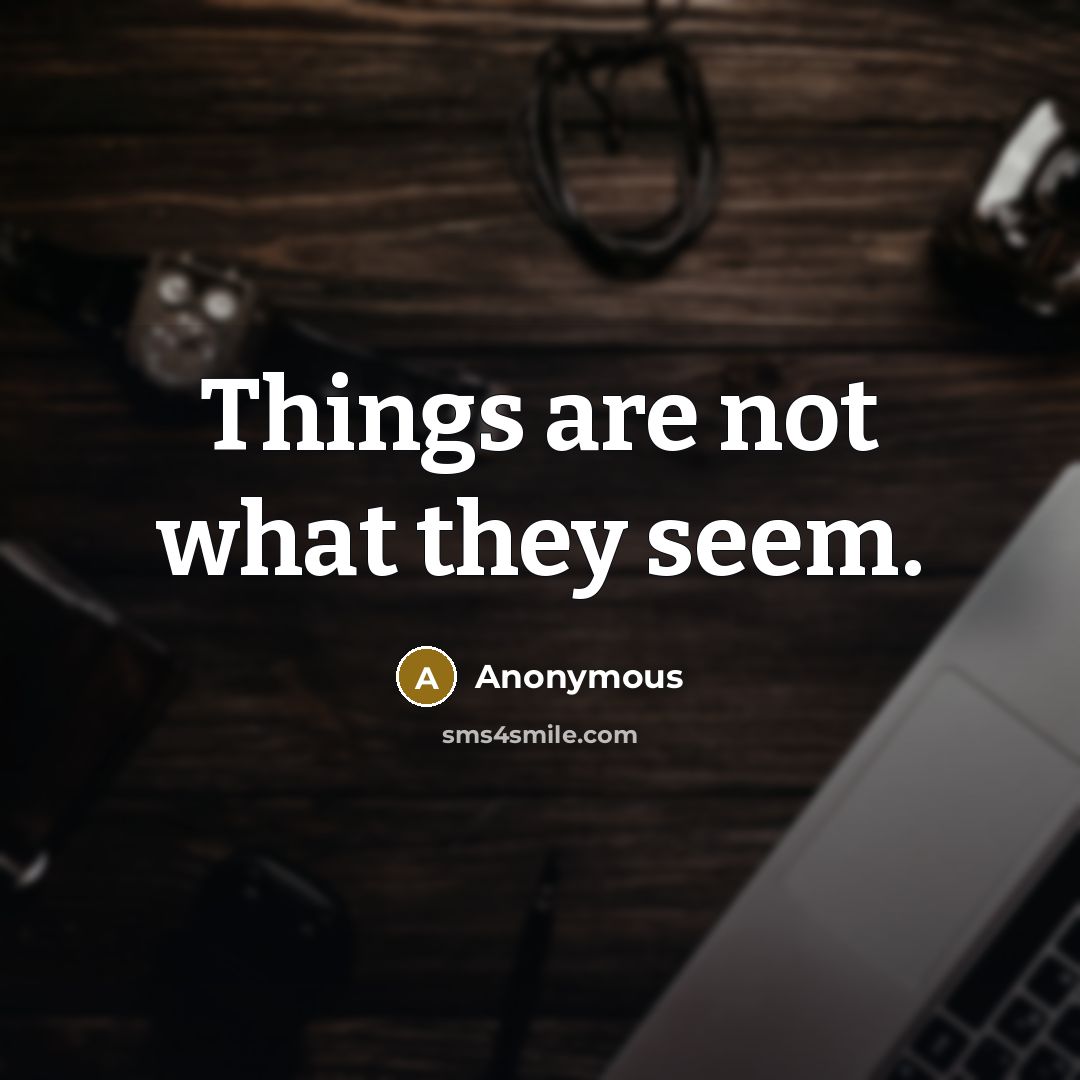 “Things are not what they seem.” quote by Anonymous