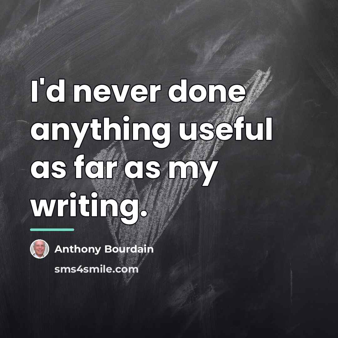 “I'd never done anything useful as far as my writing.…” quote by Anthony Bourdain