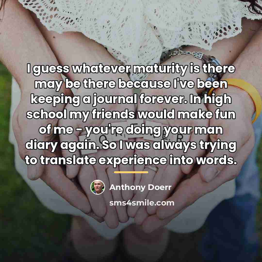 “I guess whatever maturity is there may be there because…” quote by Anthony Doerr