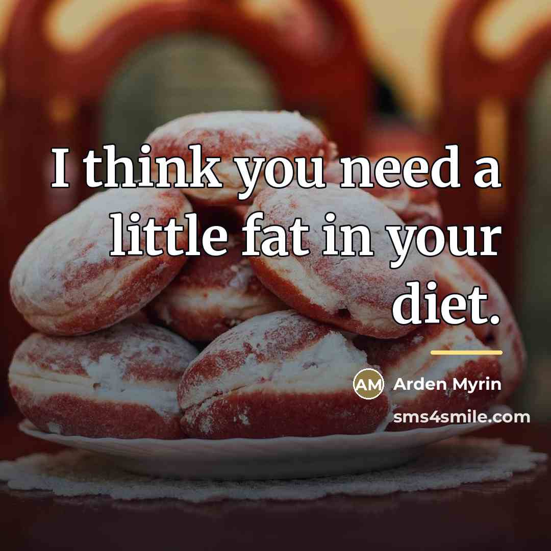 “I think you need a little fat in your diet.…” quote by Arden Myrin