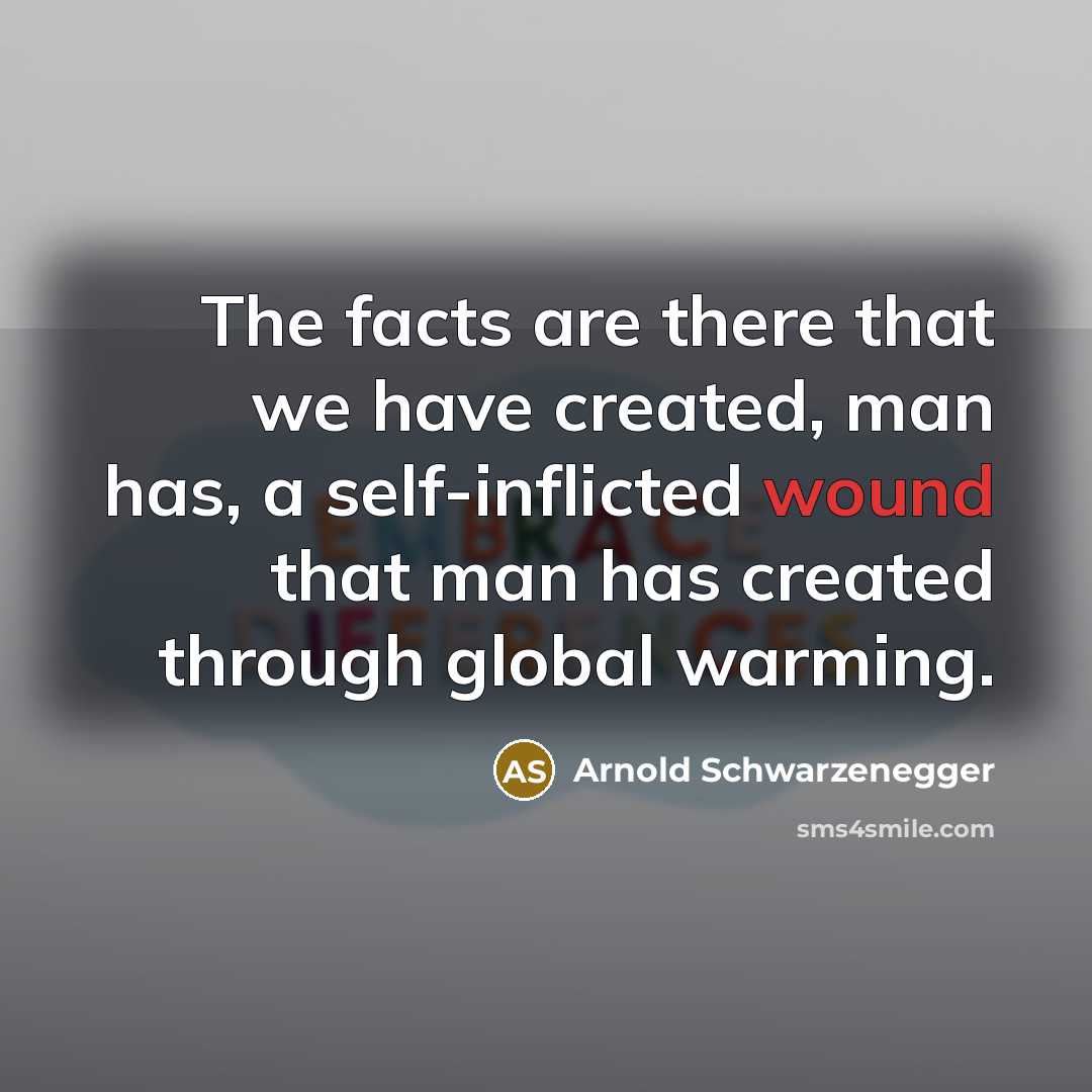 “The facts are there that we have created, man has,…” quote by Arnold Schwarzenegger