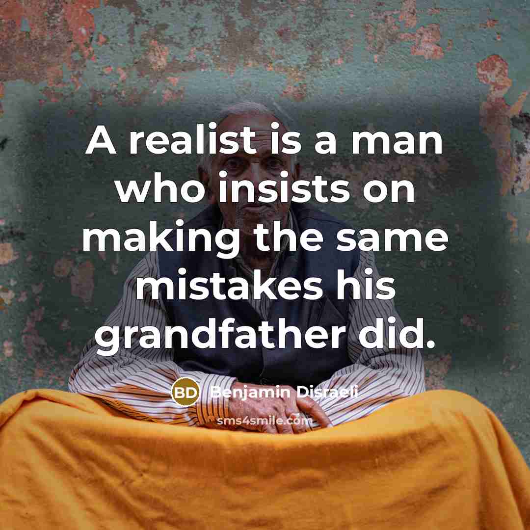 “A realist is a man who insists on making the…” quote by Benjamin Disraeli
