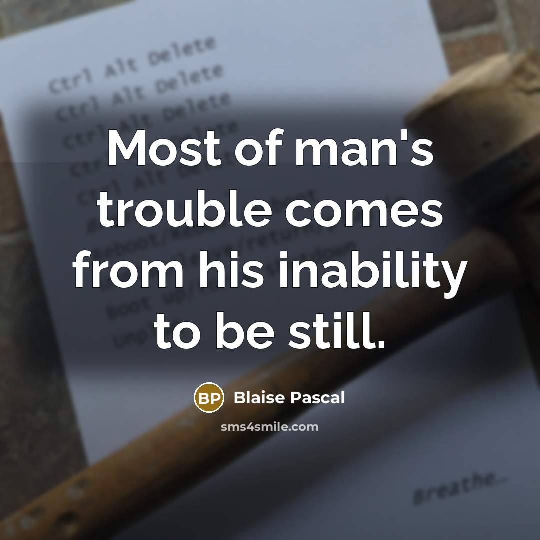 “Most of man's trouble comes from his inability to be…” quote by Blaise Pascal