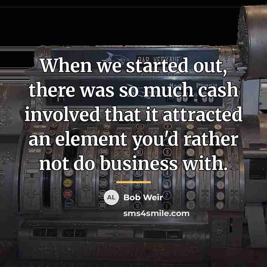 “When we started out, there was so much cash involved…” quote by Bob Weir